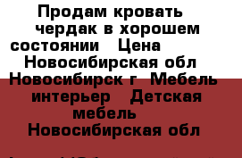 Продам кровать - чердак в хорошем состоянии › Цена ­ 8 500 - Новосибирская обл., Новосибирск г. Мебель, интерьер » Детская мебель   . Новосибирская обл.